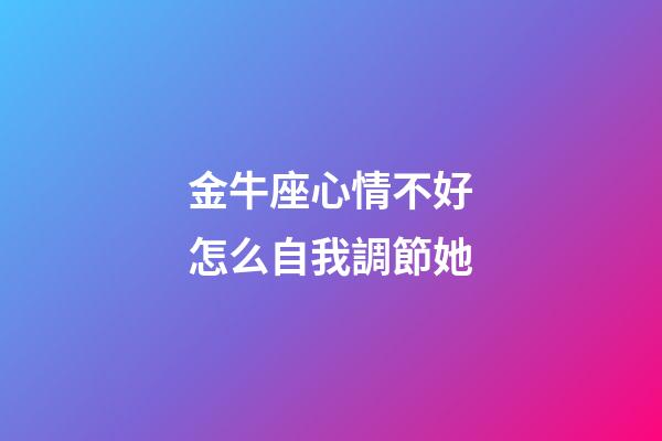 金牛座心情不好怎么自我調節她-第1張-星座運勢-玄機派