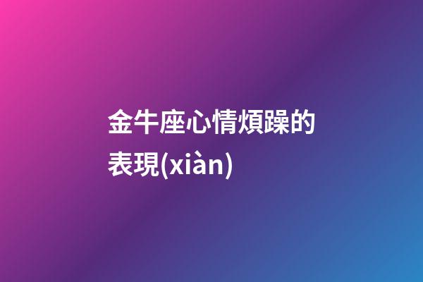 金牛座心情煩躁的表現(xiàn)-第1張-星座運(yùn)勢(shì)-玄機(jī)派