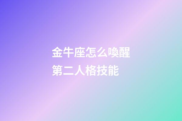 金牛座怎么喚醒第二人格技能-第1張-星座運勢-玄機派