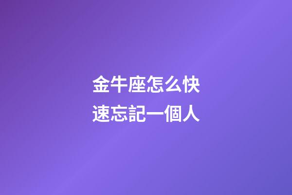 金牛座怎么快速忘記一個人-第1張-星座運勢-玄機派