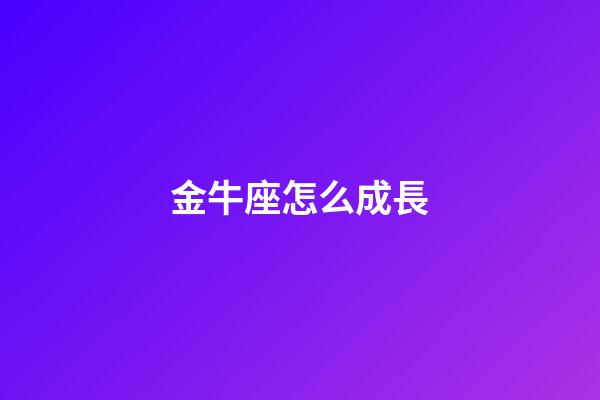金牛座怎么成長-第1張-星座運勢-玄機派