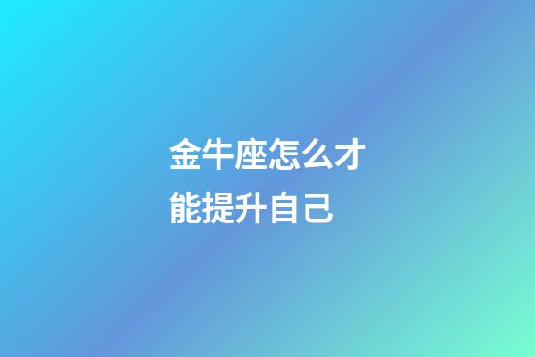 金牛座怎么才能提升自己-第1張-星座運勢-玄機派