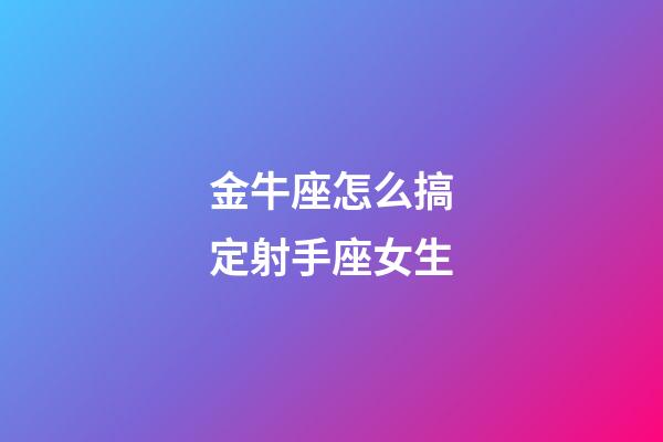 金牛座怎么搞定射手座女生-第1張-星座運(yùn)勢-玄機(jī)派