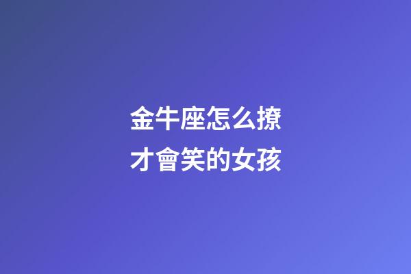 金牛座怎么撩才會笑的女孩-第1張-星座運勢-玄機派