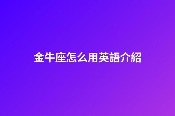 金牛座怎么用英語介紹-第1張-星座運勢-玄機派