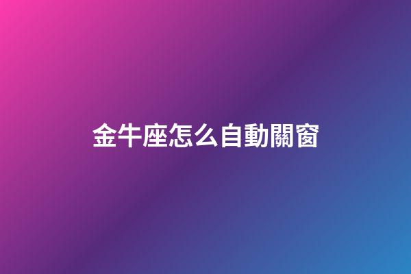 金牛座怎么自動關窗