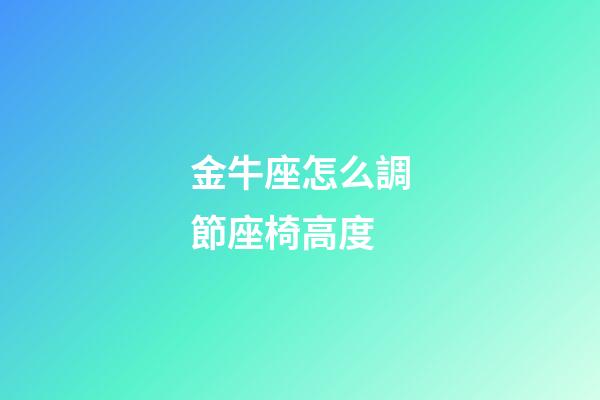 金牛座怎么調節座椅高度-第1張-星座運勢-玄機派