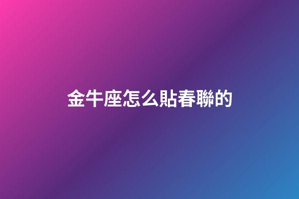 金牛座怎么貼春聯的
