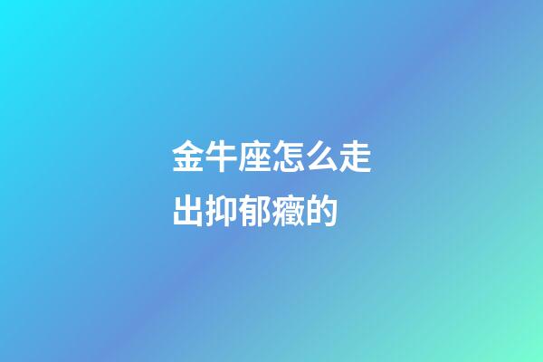 金牛座怎么走出抑郁癥的-第1張-星座運勢-玄機派