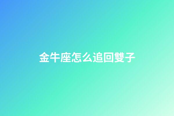 金牛座怎么追回雙子-第1張-星座運(yùn)勢-玄機(jī)派