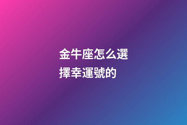 金牛座怎么選擇幸運號的-第1張-星座運勢-玄機派