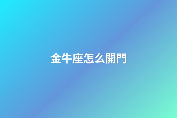 金牛座怎么開門-第1張-星座運勢-玄機派