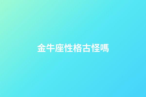 金牛座性格古怪嗎-第1張-星座運勢-玄機派
