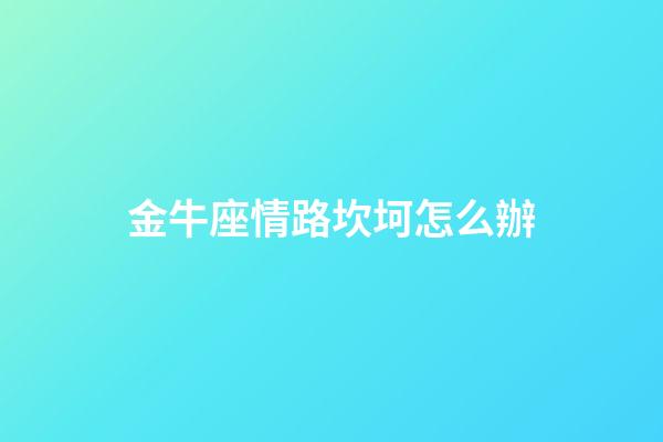 金牛座情路坎坷怎么辦-第1張-星座運勢-玄機派