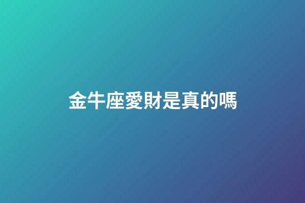 金牛座愛財是真的嗎-第1張-星座運勢-玄機派