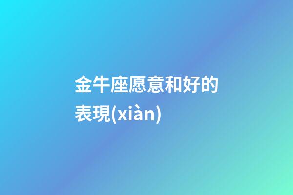 金牛座愿意和好的表現(xiàn)-第1張-星座運(yùn)勢(shì)-玄機(jī)派