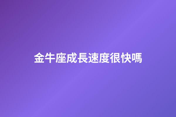 金牛座成長速度很快嗎-第1張-星座運勢-玄機派
