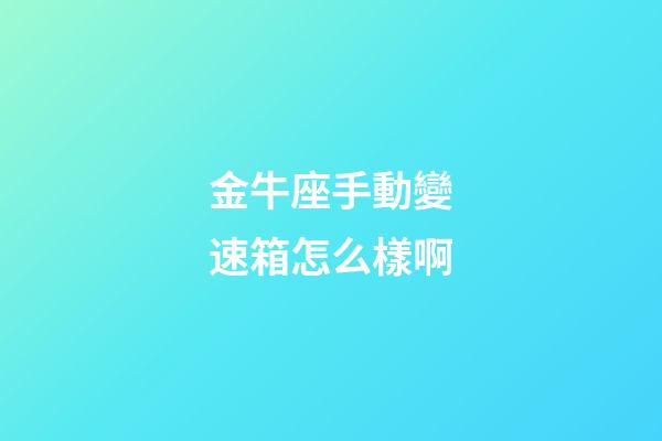 金牛座手動變速箱怎么樣啊-第1張-星座運勢-玄機派