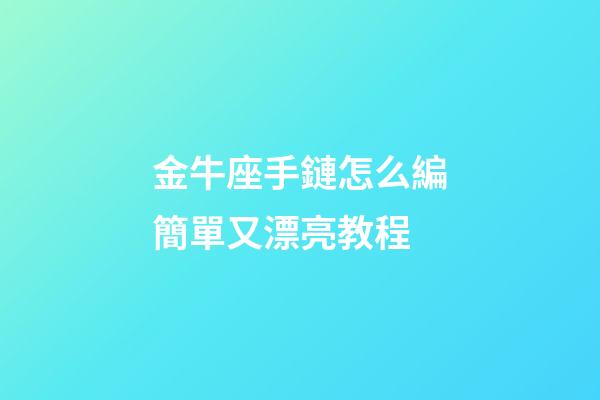 金牛座手鏈怎么編簡單又漂亮教程-第1張-星座運勢-玄機派