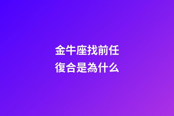 金牛座找前任復合是為什么-第1張-星座運勢-玄機派