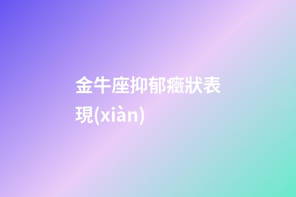 金牛座抑郁癥狀表現(xiàn)-第1張-星座運勢-玄機派