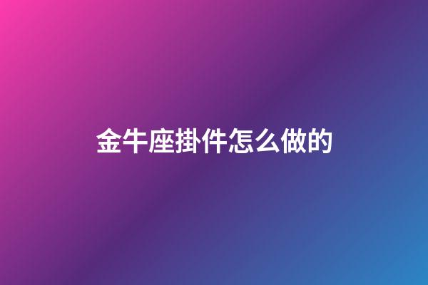 金牛座掛件怎么做的-第1張-星座運勢-玄機派