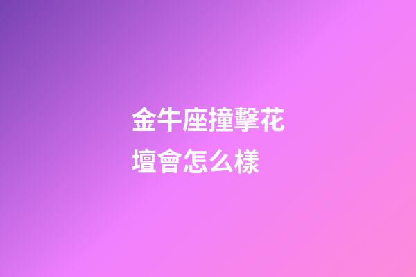金牛座撞擊花壇會怎么樣-第1張-星座運勢-玄機派