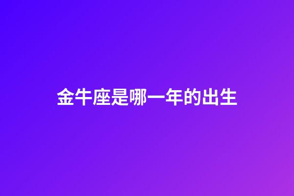 金牛座是哪一年的出生-第1張-星座運勢-玄機派