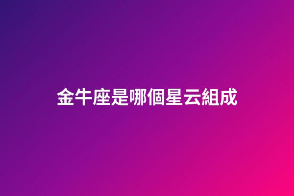 金牛座是哪個星云組成-第1張-星座運勢-玄機派