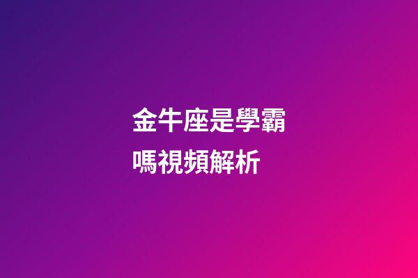 金牛座是學霸嗎視頻解析-第1張-星座運勢-玄機派