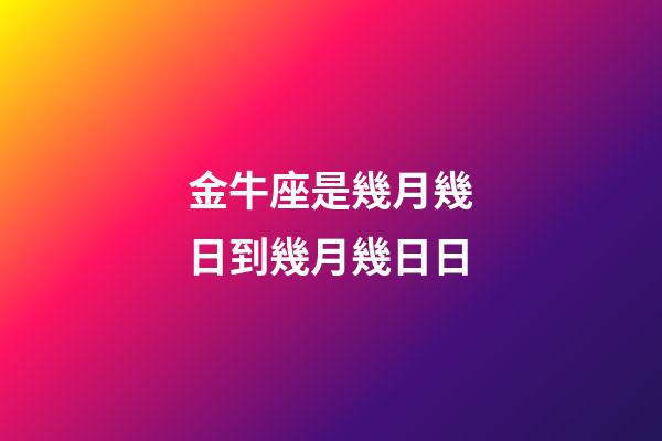 金牛座是幾月幾日到幾月幾日日（金牛座是幾月幾日到幾月幾日日陽歷）-第1張-星座運勢-玄機派