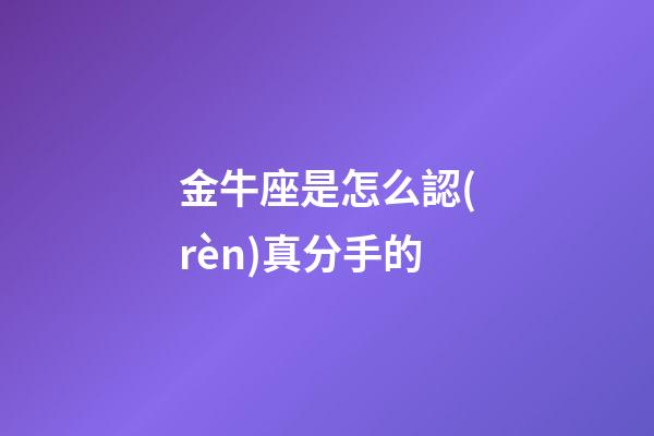 金牛座是怎么認(rèn)真分手的-第1張-星座運勢-玄機派
