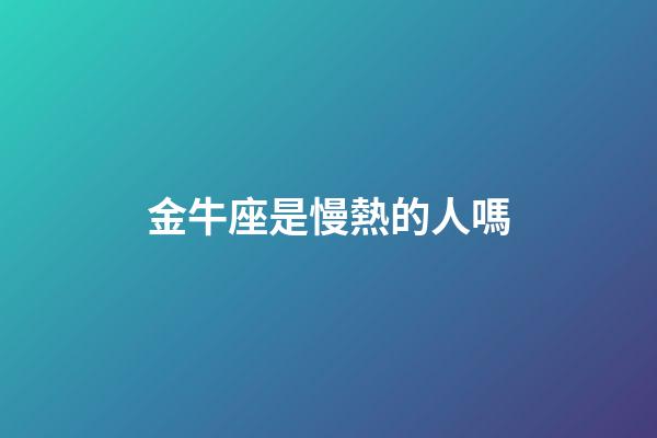 金牛座是慢熱的人嗎-第1張-星座運勢-玄機派