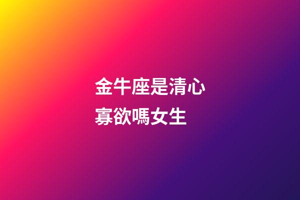 金牛座是清心寡欲嗎女生-第1張-星座運(yùn)勢(shì)-玄機(jī)派