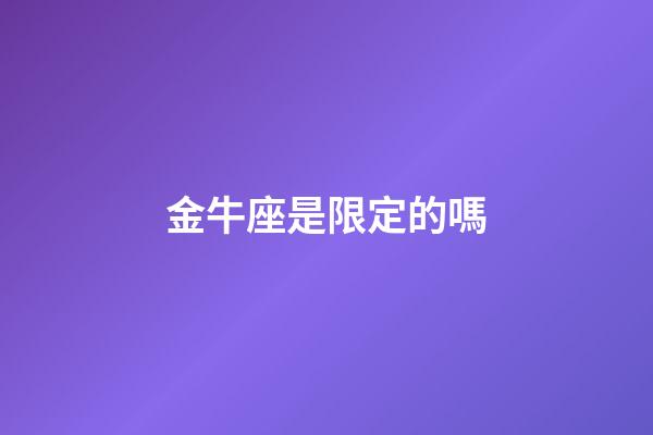 金牛座是限定的嗎-第1張-星座運勢-玄機派