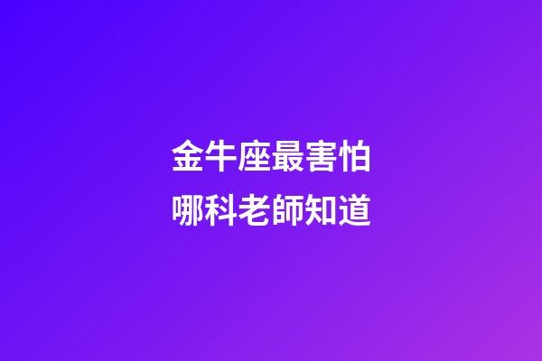 金牛座最害怕哪科老師知道-第1張-星座運(yùn)勢(shì)-玄機(jī)派