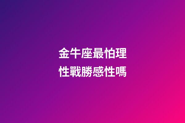 金牛座最怕理性戰勝感性嗎-第1張-星座運勢-玄機派