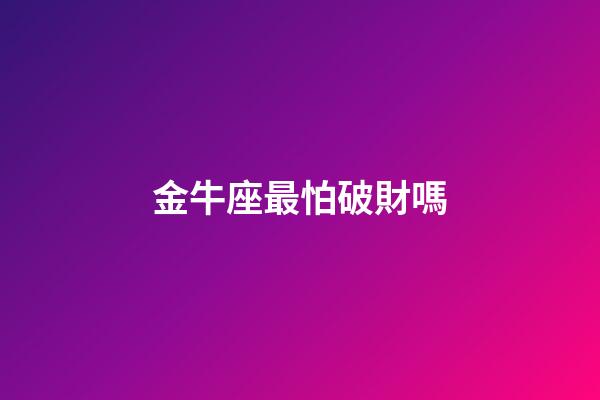 金牛座最怕破財嗎-第1張-星座運勢-玄機派
