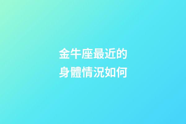 金牛座最近的身體情況如何-第1張-星座運勢-玄機派