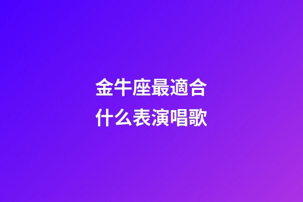 金牛座最適合什么表演唱歌-第1張-星座運勢-玄機派