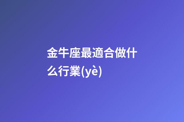 金牛座最適合做什么行業(yè)-第1張-星座運勢-玄機派