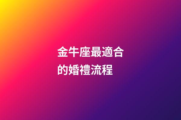 金牛座最適合的婚禮流程-第1張-星座運勢-玄機派