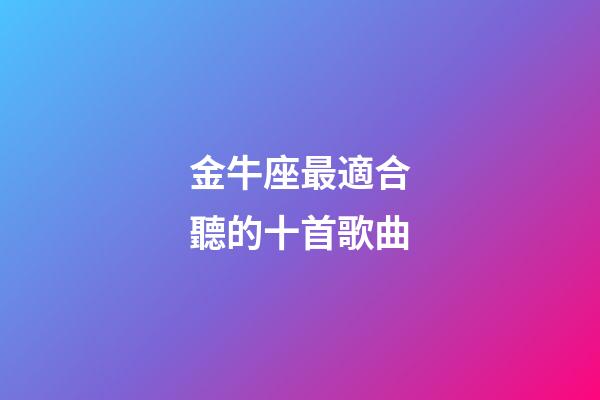 金牛座最適合聽的十首歌曲-第1張-星座運勢-玄機派