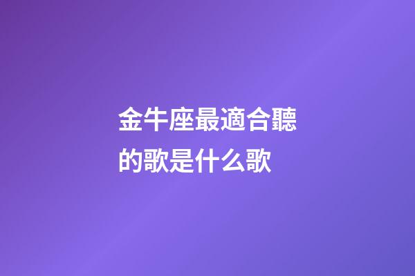金牛座最適合聽的歌是什么歌-第1張-星座運勢-玄機派