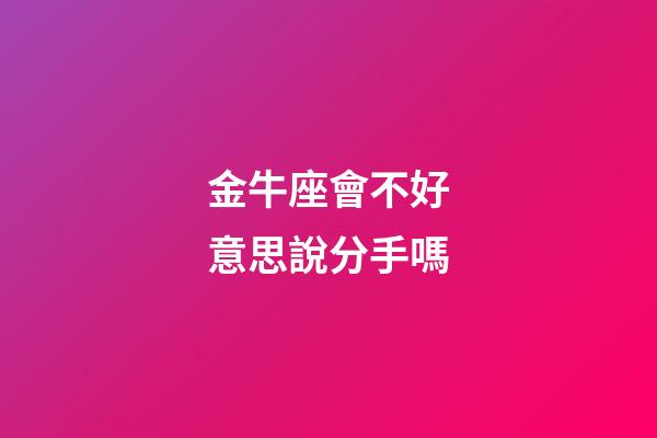 金牛座會不好意思說分手嗎-第1張-星座運勢-玄機派