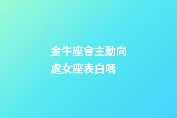 金牛座會主動向處女座表白嗎-第1張-星座運勢-玄機派