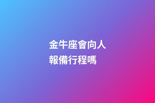 金牛座會向人報備行程嗎