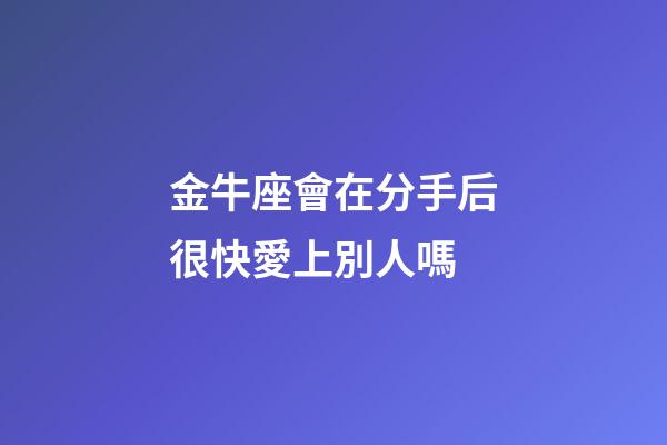 金牛座會在分手后很快愛上別人嗎-第1張-星座運勢-玄機派