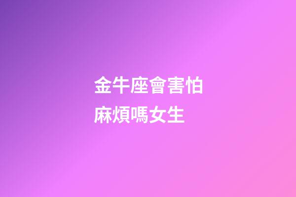 金牛座會害怕麻煩嗎女生-第1張-星座運勢-玄機派