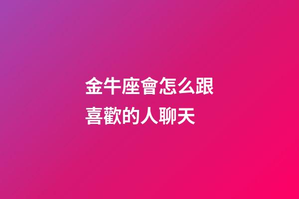 金牛座會怎么跟喜歡的人聊天-第1張-星座運勢-玄機派